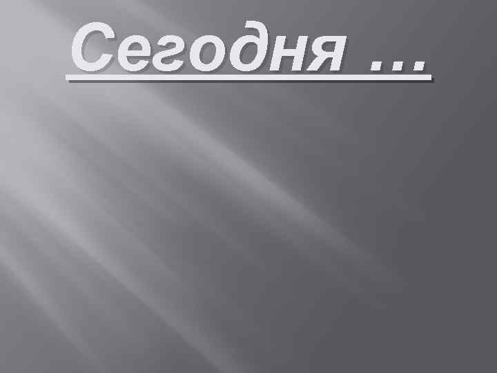 Сегодня … 