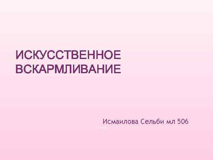 ИСКУССТВЕННОЕ ВСКАРМЛИВАНИЕ Исмаилова Сельби мл 506 1/1/15 1 