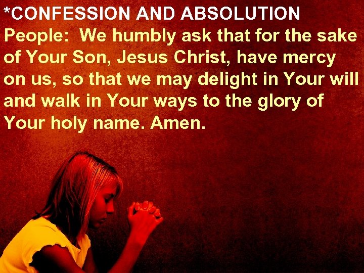 *CONFESSION AND ABSOLUTION People: We humbly ask that for the sake of Your Son,