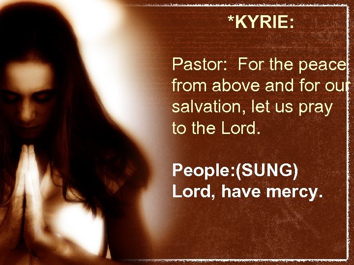 *KYRIE: Pastor: For the peace from above and for our salvation, let us pray