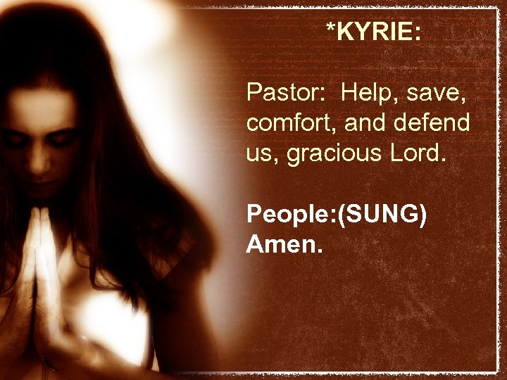 *KYRIE: Pastor: Help, save, comfort, and defend us, gracious Lord. People: (SUNG) Amen. 