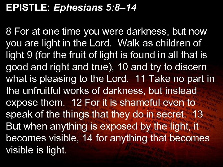 EPISTLE: Ephesians 5: 8– 14 8 For at one time you were darkness, but