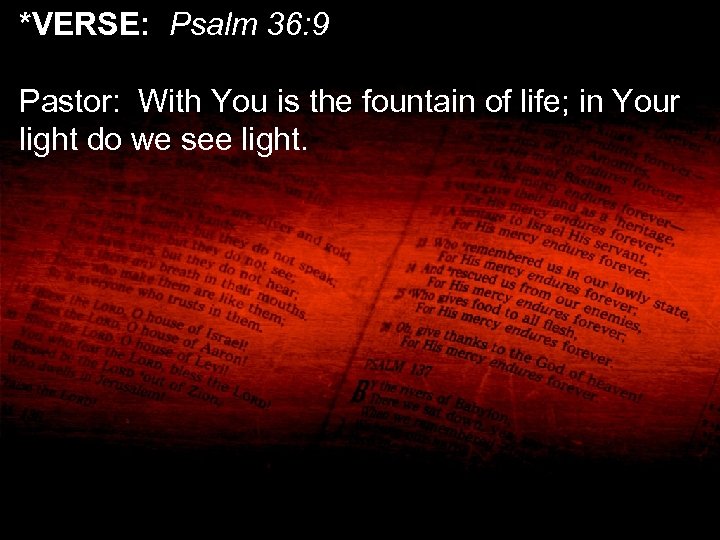 *VERSE: Psalm 36: 9 Pastor: With You is the fountain of life; in Your