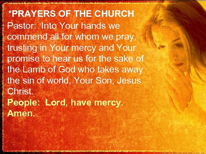 *PRAYERS OF THE CHURCH Pastor: Into Your hands we commend all for whom we