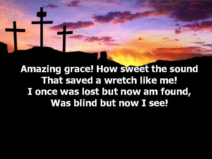 Amazing grace! How sweet the sound That saved a wretch like me! I once