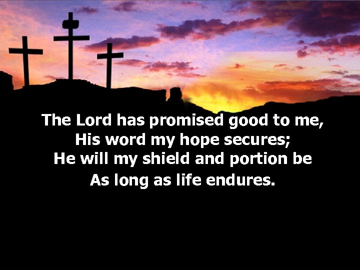 The Lord has promised good to me, His word my hope secures; He will