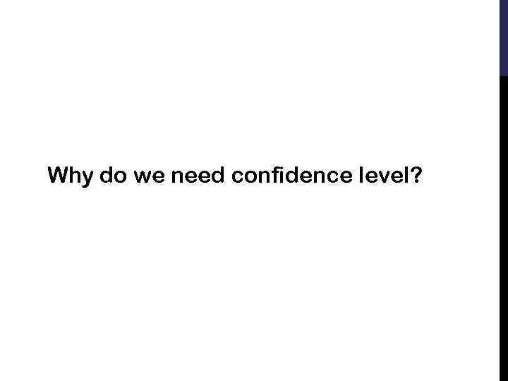 Why do we need confidence level? 