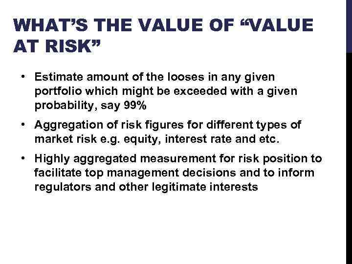 WHAT’S THE VALUE OF “VALUE AT RISK” • Estimate amount of the looses in