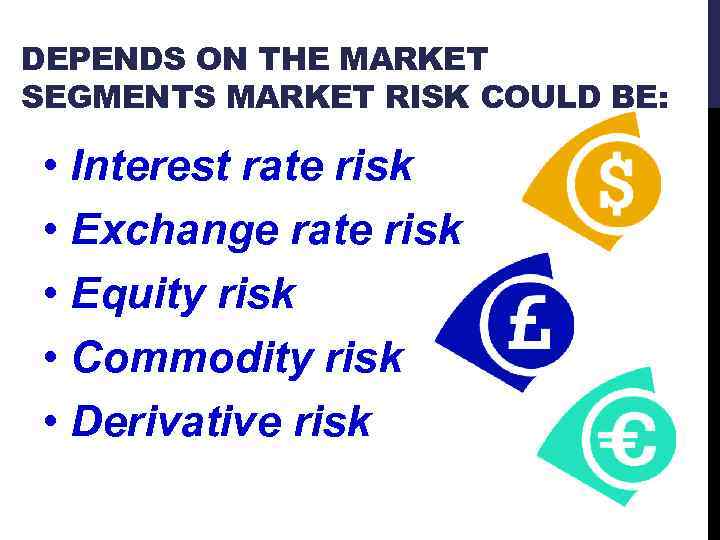 DEPENDS ON THE MARKET SEGMENTS MARKET RISK COULD BE: • Interest rate risk •