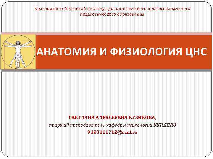 Краснодарский краевой институт дополнительного профессионального педагогического образования АНАТОМИЯ И ФИЗИОЛОГИЯ ЦНС СВЕТЛАНА АЛЕКСЕЕВНА КУЗИКОВА,