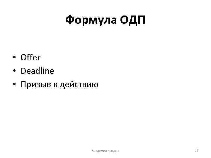 Формула ОДП • Offer • Deadline • Призыв к действию Академия продаж 17 