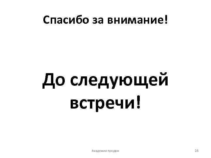 Спасибо за внимание! До следующей встречи! Академия продаж 28 