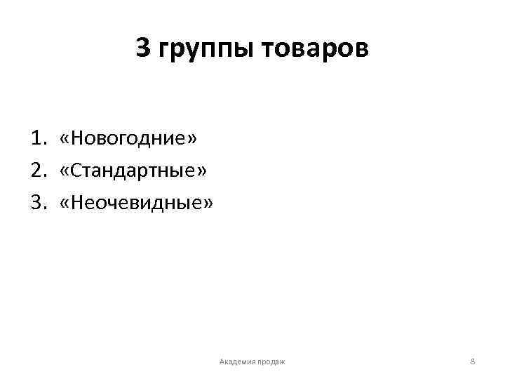 3 группы товаров 1. «Новогодние» 2. «Стандартные» 3. «Неочевидные» Академия продаж 8 