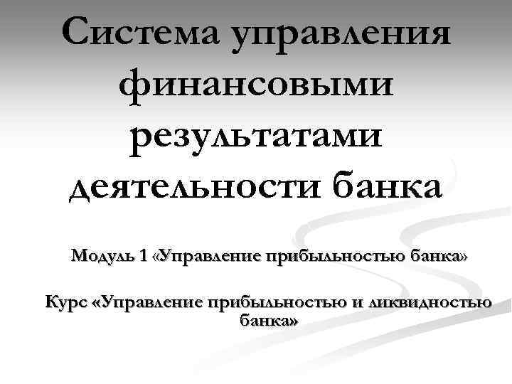 Система управления финансовыми результатами деятельности банка Модуль 1 «Управление прибыльностью банка» Курс «Управление прибыльностью