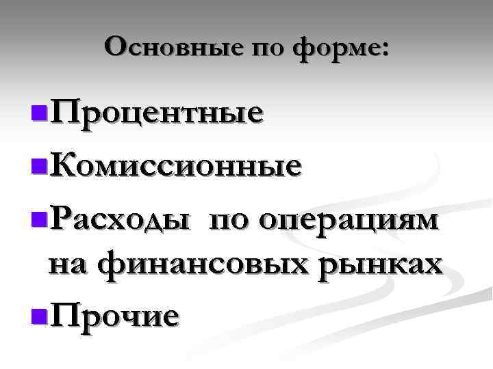 Основные по форме: n. Процентные n. Комиссионные n. Расходы по операциям на финансовых рынках