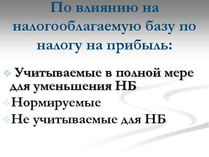 По влиянию на налогооблагаемую базу по налогу на прибыль: Учитываемые в полной мере для