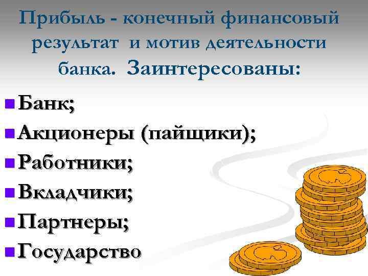 Прибыль - конечный финансовый результат и мотив деятельности банка. Заинтересованы: n Банк; n Акционеры