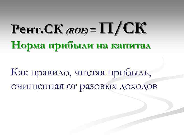 Рент. СК (ROE) = П/СК Норма прибыли на капитал Как правило, чистая прибыль, очищенная