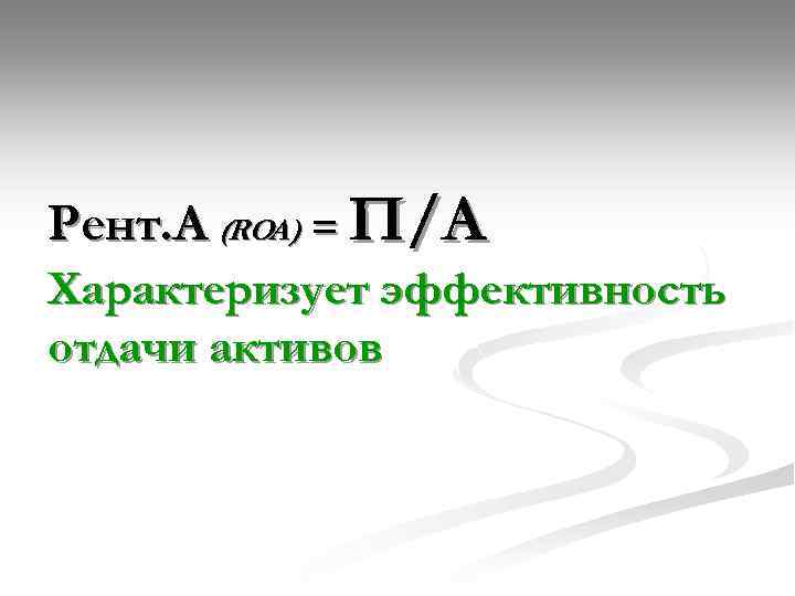 Рент. А (ROА) = П/А Характеризует эффективность отдачи активов 