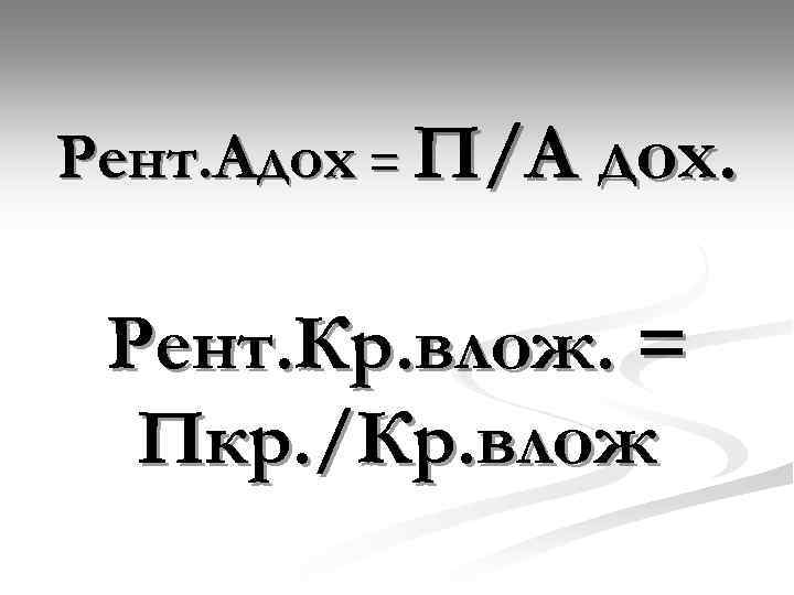 Рент. Адох = П/А дох. Рент. Кр. влож. = Пкр. /Кр. влож 