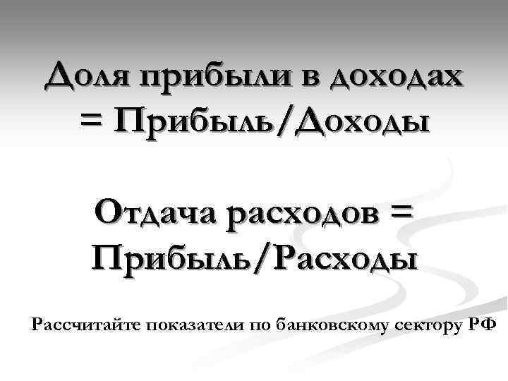 Доля прибыли в доходах = Прибыль/Доходы Отдача расходов = Прибыль/Расходы Рассчитайте показатели по банковскому