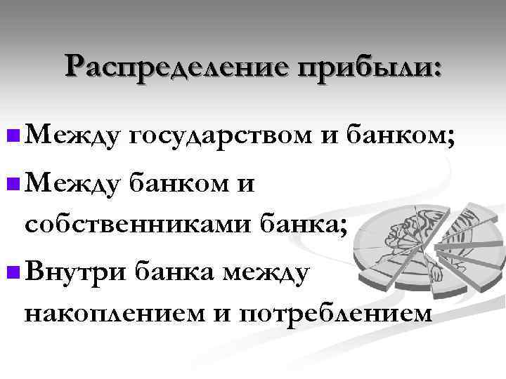 Распределение прибыли: n Между государством и банком; n Между банком и собственниками банка; n