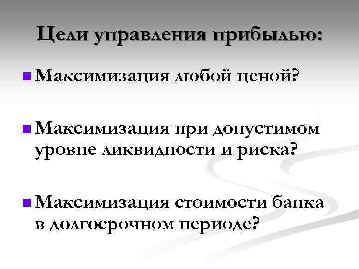 Цели управления прибылью: n Максимизация любой ценой? n Максимизация при допустимом уровне ликвидности и