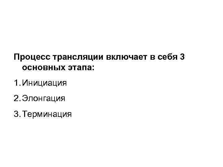 Процесс трансляции включает в себя 3 основных этапа: 1. Инициация 2. Элонгация 3. Терминация