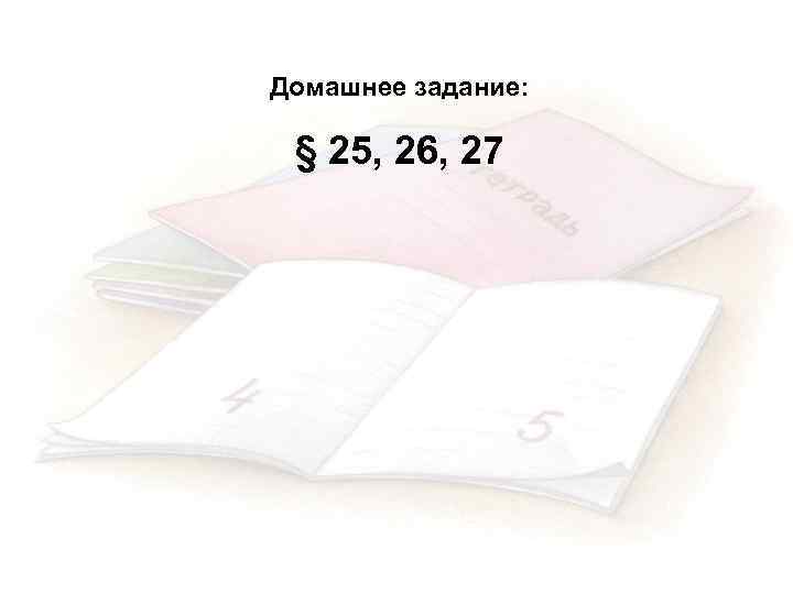 Домашнее задание: § 25, 26, 27 