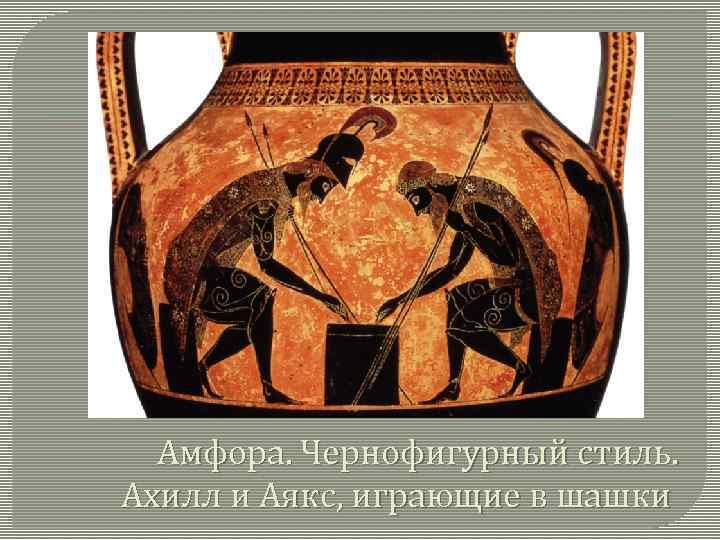 Амфора. Чернофигурный стиль. Ахилл и Аякс, играющие в шашки 