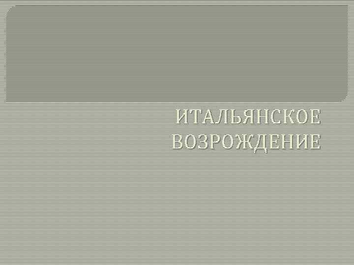 ИТАЛЬЯНСКОЕ ВОЗРОЖДЕНИЕ 