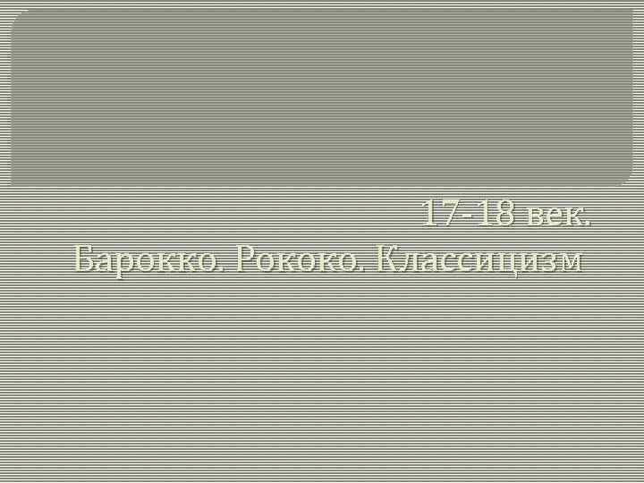 17 -18 век. Барокко. Рококо. Классицизм 