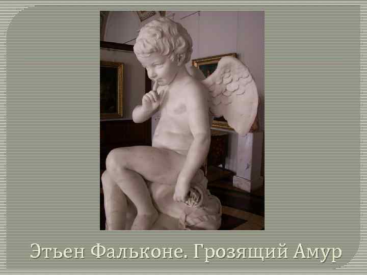 Этьен Фальконе. Грозящий Амур 