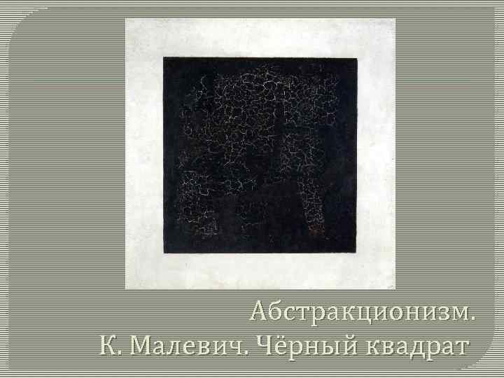 Абстракционизм. К. Малевич. Чёрный квадрат 