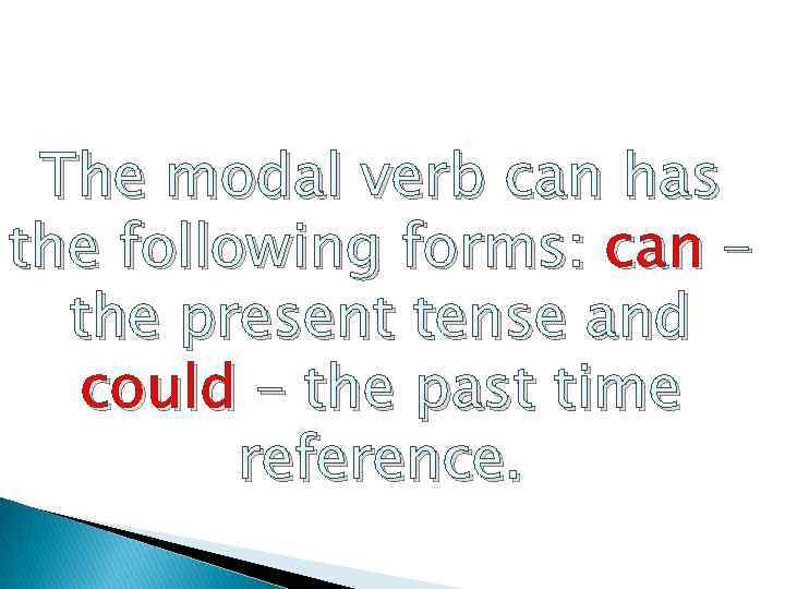 The modal verb can has the following forms: can – the present tense and