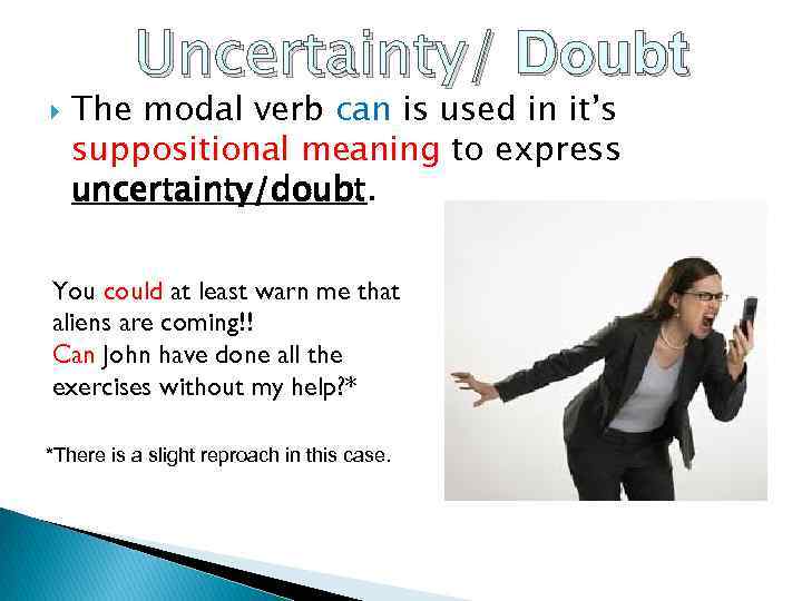  Uncertainty/ Doubt The modal verb can is used in it’s suppositional meaning to