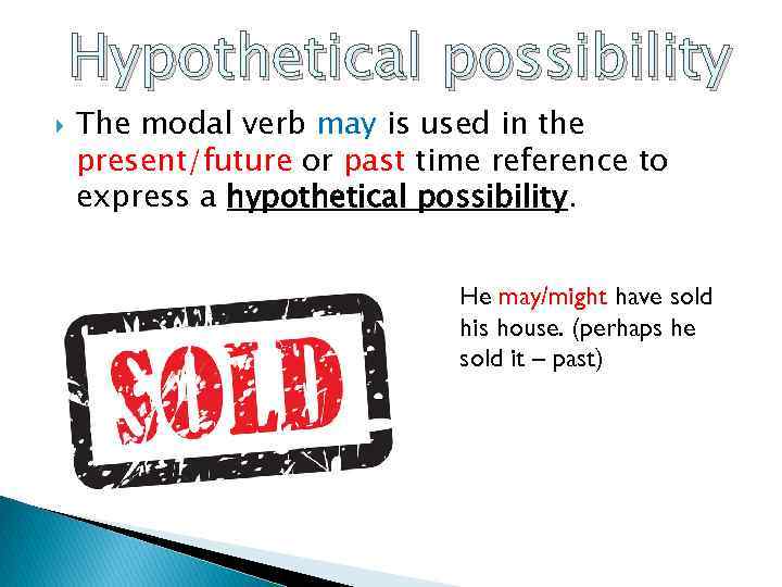 Hypothetical possibility The modal verb may is used in the present/future or past time