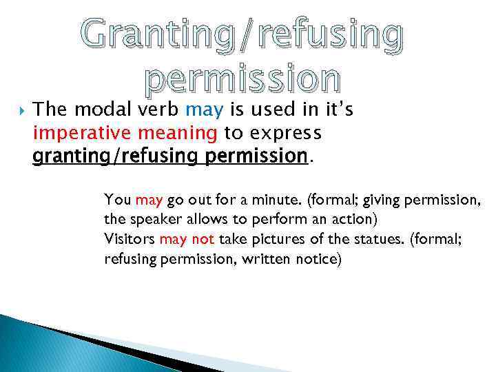  Granting/refusing permission The modal verb may is used in it’s imperative meaning to