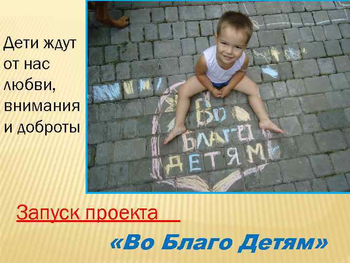 Дети ждут от нас любви, внимания и доброты Запуск проекта «Во Благо Детям» 