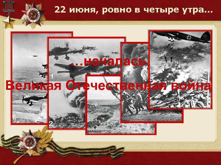 22 июня, ровно в четыре утра… …началась Великая Отечественная война 