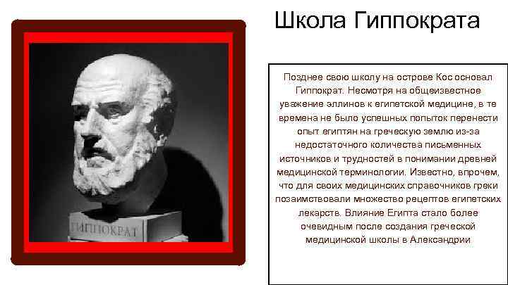 Школа Гиппократа Позднее свою школу на острове Кос основал Гиппократ. Несмотря на общеизвестное уважение