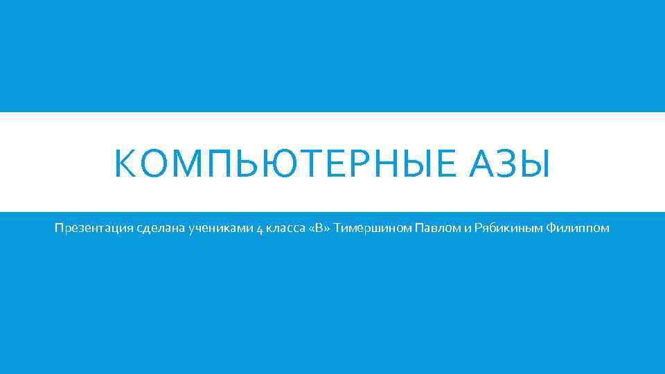КОМПЬЮТЕРНЫЕ АЗЫ Презентация сделана учениками 4 класса «В» Тимершином Павлом и Рябикиным Филиппом 