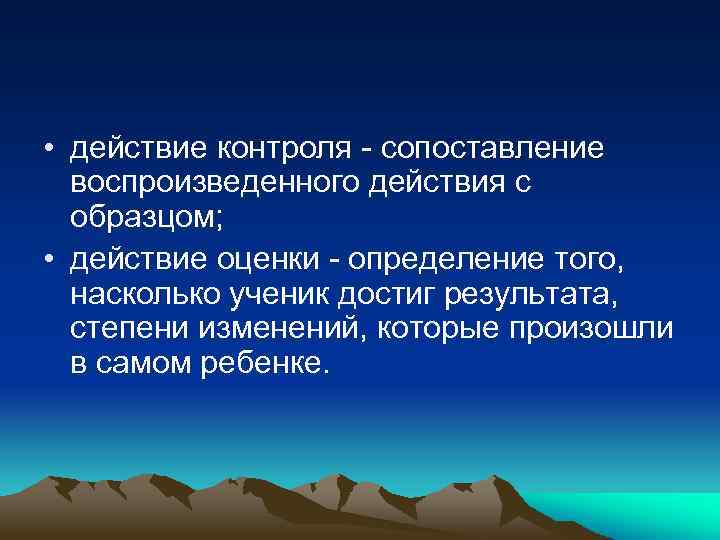  • действие контроля сопоставление воспроизведенного действия с образцом; • действие оценки определение того,