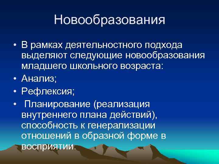 Новообразования • В рамках деятельностного подхода выделяют следующие новообразования младшего школьного возраста: • Анализ;
