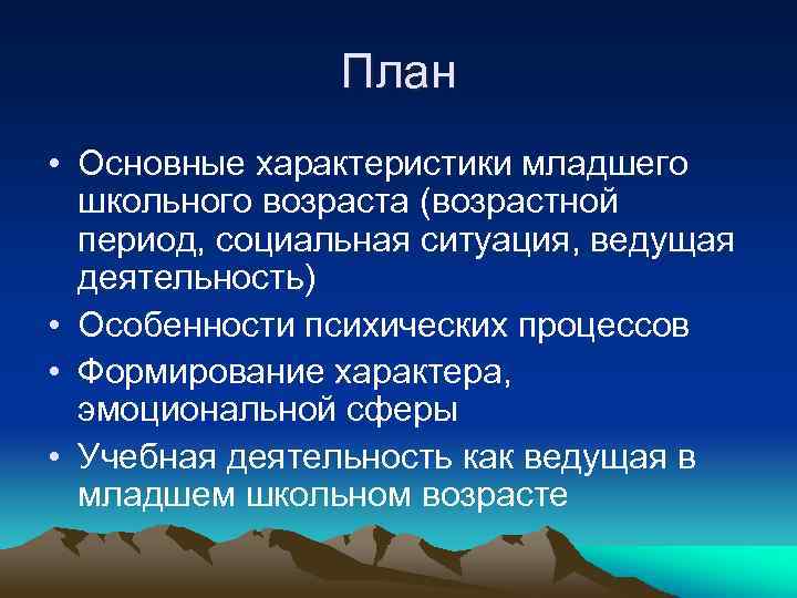 План • Основные характеристики младшего школьного возраста (возрастной период, социальная ситуация, ведущая деятельность) •