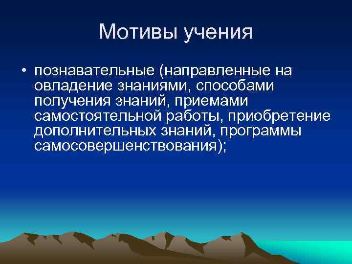 Мотивы учения • познавательные (направленные на овладение знаниями, способами получения знаний, приемами самостоятельной работы,