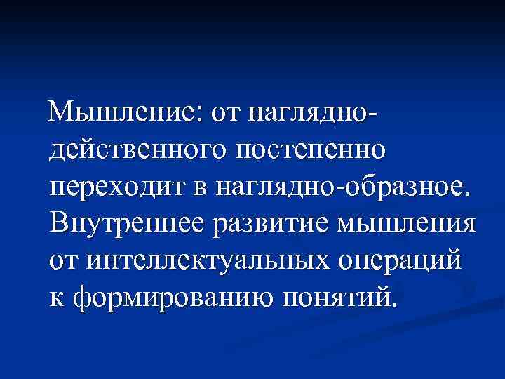  Мышление: от наглядно- действенного постепенно переходит в наглядно-образное. Внутреннее развитие мышления от интеллектуальных