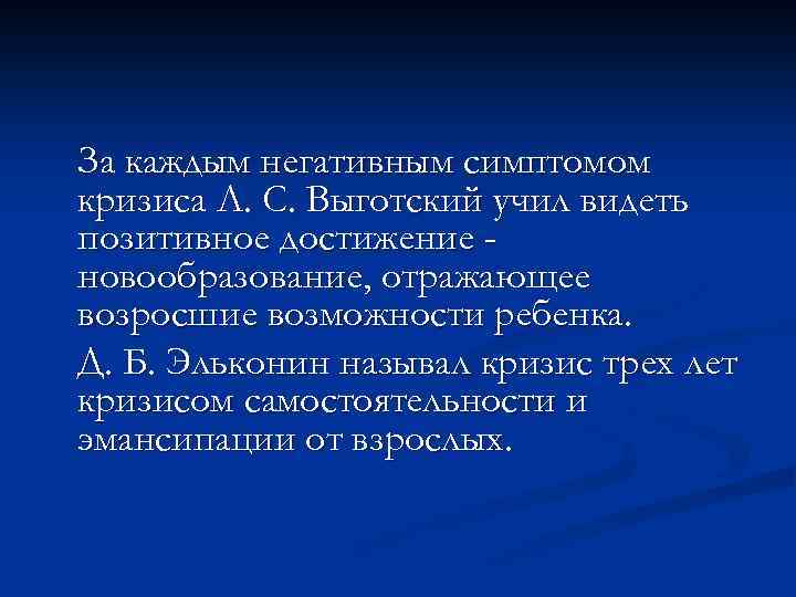 За каждым негативным симптомом кризиса Л. С. Выготский учил видеть позитивное достижение новообразование, отражающее