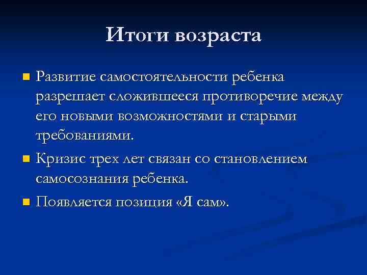 Итоги возраста Развитие самостоятельности ребенка разрешает сложившееся противоречие между его новыми возможностями и старыми