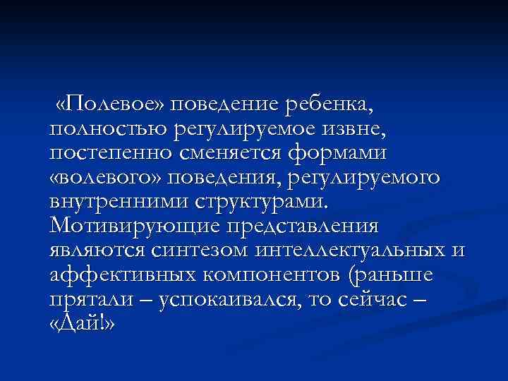  «Полевое» поведение ребенка, полностью регулируемое извне, постепенно сменяется формами «волевого» поведения, регулируемого внутренними